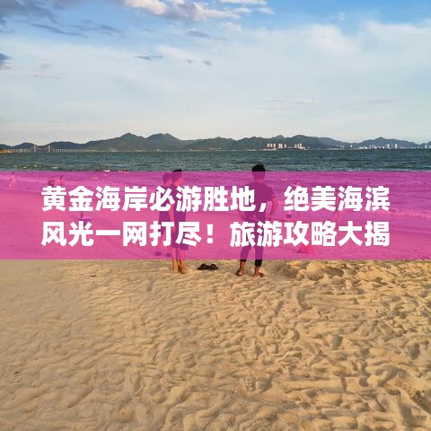 黃金海岸必游勝地，絕美海濱風(fēng)光一網(wǎng)打盡！旅游攻略大揭秘！