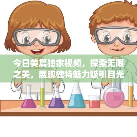 今日美篇獨(dú)家視頻，探索無(wú)限之美，展現(xiàn)獨(dú)特魅力吸引目光