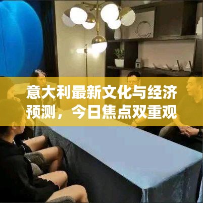 意大利最新文化與經(jīng)濟(jì)預(yù)測，今日焦點(diǎn)雙重觀察