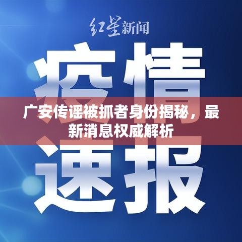 廣安傳謠被抓者身份揭秘，最新消息權威解析