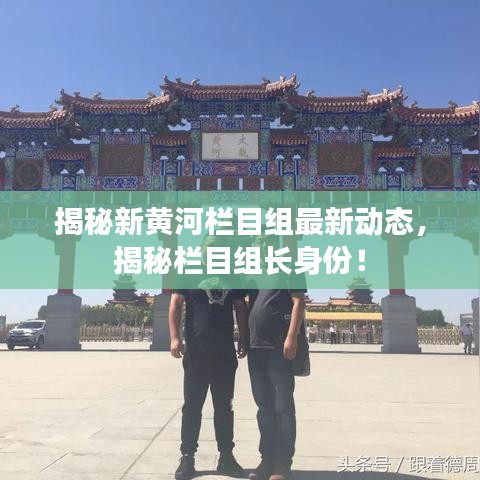 揭秘新黃河欄目組最新動態(tài)，揭秘欄目組長身份！