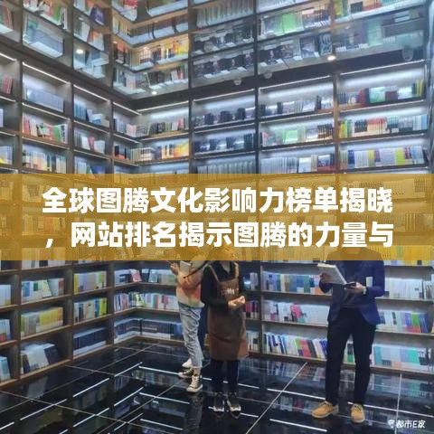 全球圖騰文化影響力榜單揭曉，網(wǎng)站排名揭示圖騰的力量與魅力