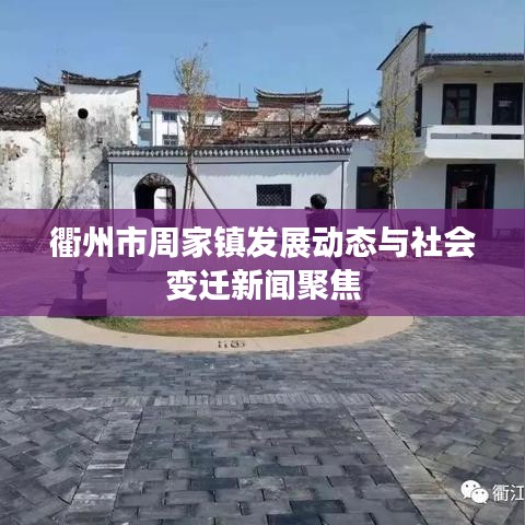 衢州市周家鎮(zhèn)發(fā)展動態(tài)與社會變遷新聞聚焦