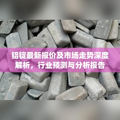 鋁錠最新報價及市場走勢深度解析，行業(yè)預測與分析報告