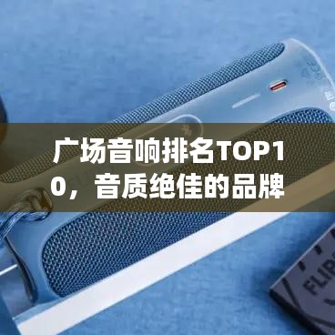 廣場(chǎng)音響排名TOP10，音質(zhì)絕佳的品牌與選擇藝術(shù)