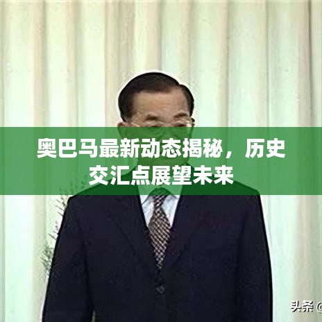 奧巴馬最新動態(tài)揭秘，歷史交匯點(diǎn)展望未來