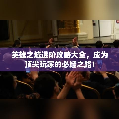 英雄之城進階攻略大全，成為頂尖玩家的必經(jīng)之路！