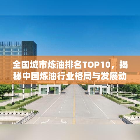 全國城市煉油排名TOP10，揭秘中國煉油行業(yè)格局與發(fā)展動態(tài)