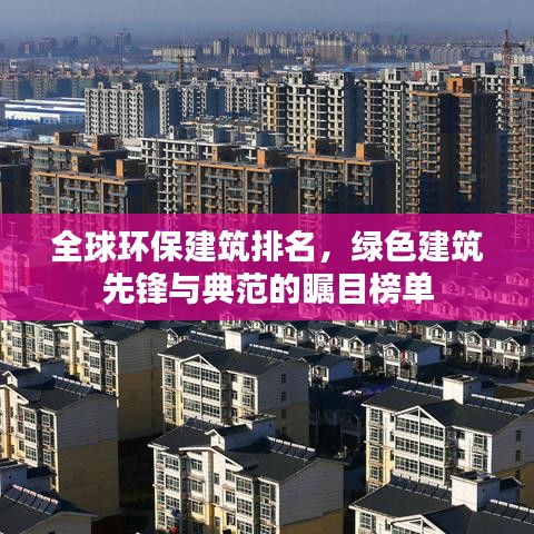 全球環(huán)保建筑排名，綠色建筑先鋒與典范的矚目榜單