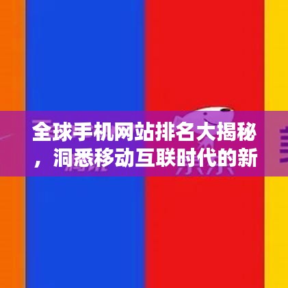 全球手機(jī)網(wǎng)站排名大揭秘，洞悉移動(dòng)互聯(lián)時(shí)代的新格局