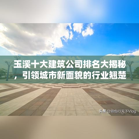 玉溪十大建筑公司排名大揭秘，引領(lǐng)城市新面貌的行業(yè)翹楚！