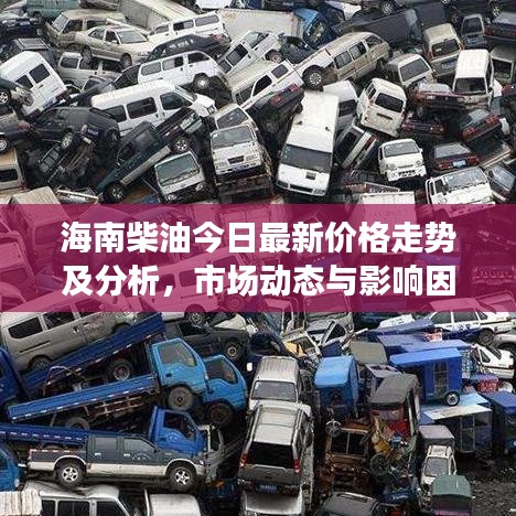 海南柴油今日最新價(jià)格走勢及分析，市場動態(tài)與影響因素全解析