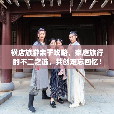 橫店旅游親子攻略，家庭旅行的不二之選，共創(chuàng)難忘回憶！
