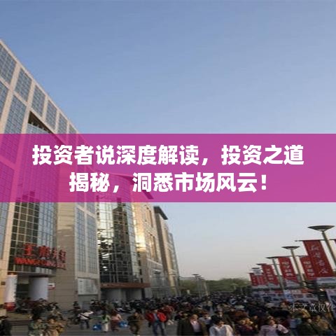 投資者說深度解讀，投資之道揭秘，洞悉市場風云！
