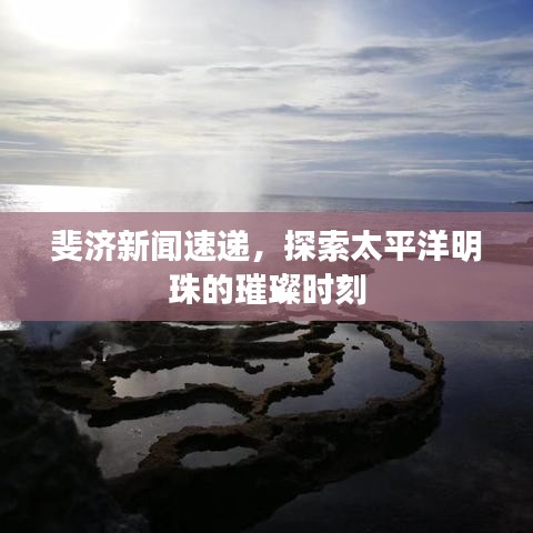 斐濟(jì)新聞速遞，探索太平洋明珠的璀璨時(shí)刻