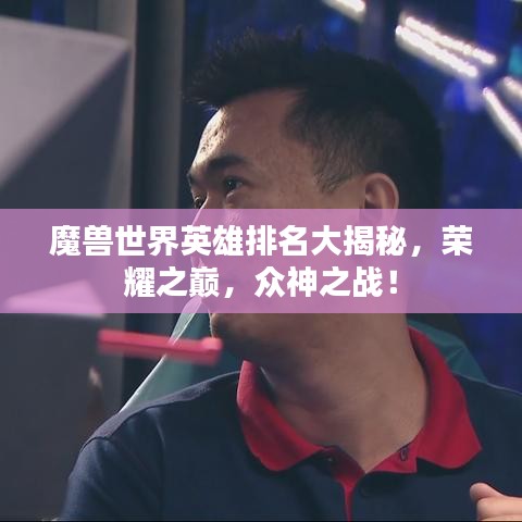 魔獸世界英雄排名大揭秘，榮耀之巔，眾神之戰(zhàn)！