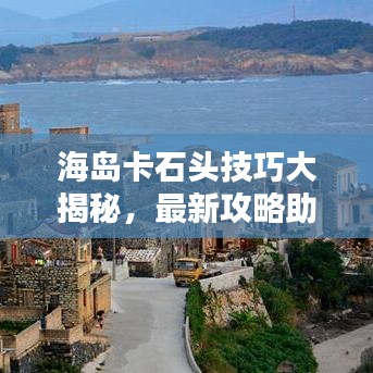 海島卡石頭技巧大揭秘，最新攻略助你輕松掌握！
