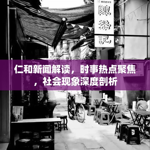 仁和新聞解讀，時事熱點聚焦，社會現(xiàn)象深度剖析