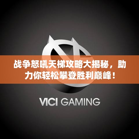 戰(zhàn)爭(zhēng)怒吼天梯攻略大揭秘，助力你輕松攀登勝利巔峰！