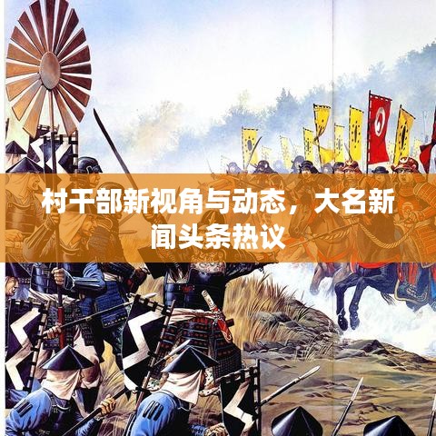 村干部新視角與動態(tài)，大名新聞頭條熱議