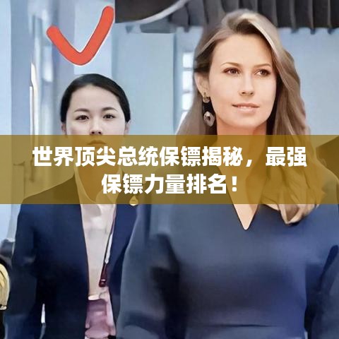 世界頂尖總統(tǒng)保鏢揭秘，最強(qiáng)保鏢力量排名！