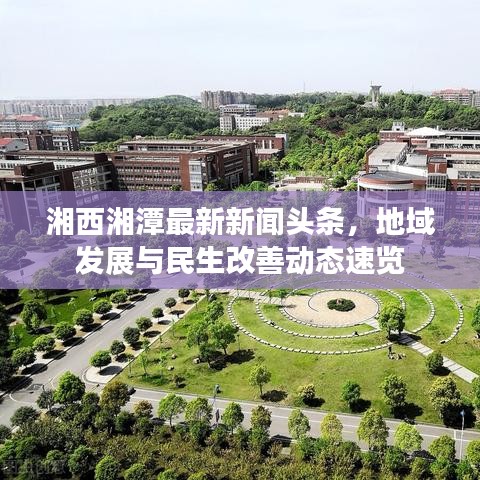 湘西湘潭最新新聞頭條，地域發(fā)展與民生改善動態(tài)速覽