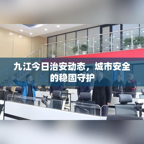 九江今日治安動態(tài)，城市安全的穩(wěn)固守護