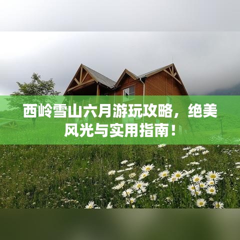 西嶺雪山六月游玩攻略，絕美風(fēng)光與實(shí)用指南！