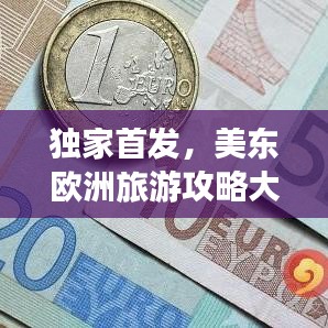 獨(dú)家首發(fā)，美東歐洲旅游攻略大全，最新景點(diǎn)深度體驗(yàn)與推薦