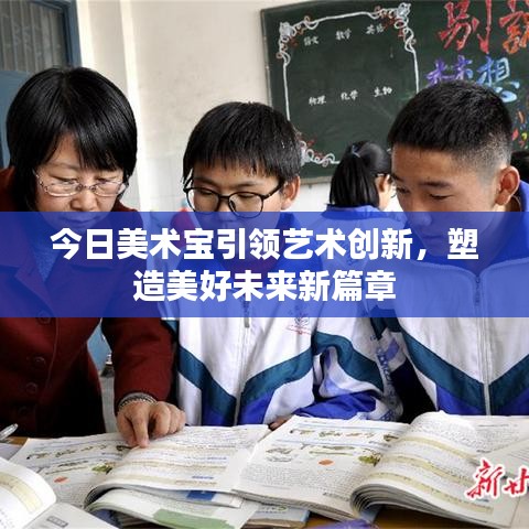 今日美術(shù)寶引領(lǐng)藝術(shù)創(chuàng)新，塑造美好未來(lái)新篇章