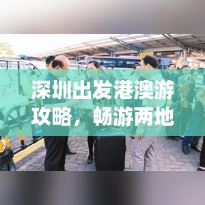 深圳出發(fā)港澳游攻略，暢游兩地，盡享風(fēng)情無限！