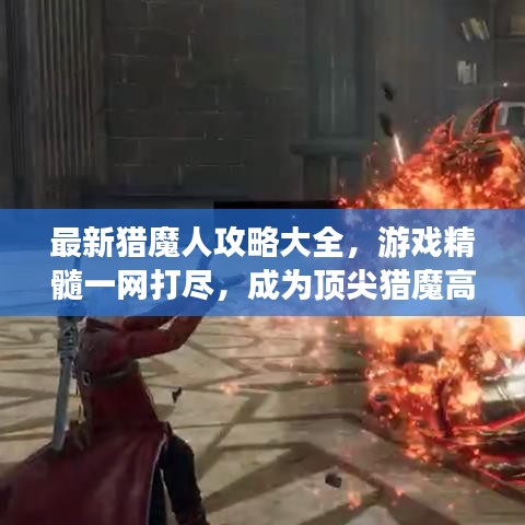 最新獵魔人攻略大全，游戲精髓一網(wǎng)打盡，成為頂尖獵魔高手！