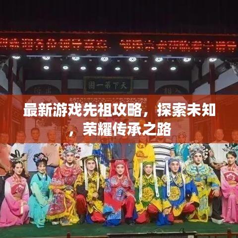 最新游戲先祖攻略，探索未知，榮耀傳承之路