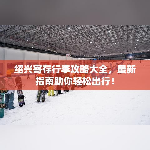 紹興寄存行李攻略大全，最新指南助你輕松出行！