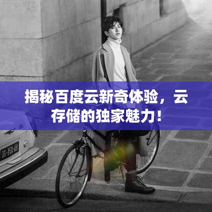 揭秘百度云新奇體驗(yàn)，云存儲(chǔ)的獨(dú)家魅力！