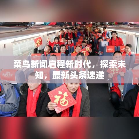 菜鳥(niǎo)新聞啟程新時(shí)代，探索未知，最新頭條速遞