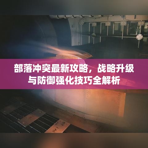 部落沖突最新攻略，戰(zhàn)略升級(jí)與防御強(qiáng)化技巧全解析
