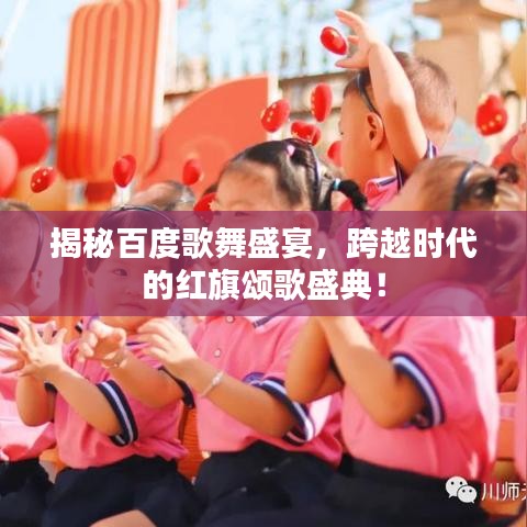 揭秘百度歌舞盛宴，跨越時代的紅旗頌歌盛典！