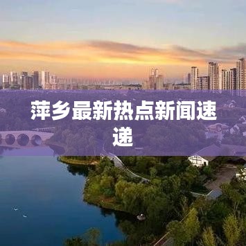 萍鄉(xiāng)最新熱點(diǎn)新聞速遞