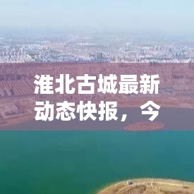 淮北古城最新動(dòng)態(tài)快報(bào)，今日新聞一覽