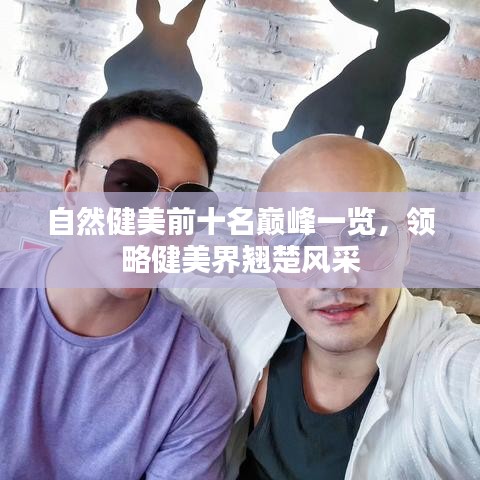 自然健美前十名巔峰一覽，領(lǐng)略健美界翹楚風(fēng)采