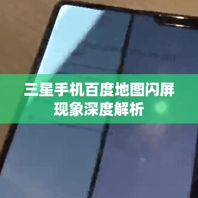 三星手機(jī)百度地圖閃屏現(xiàn)象深度解析