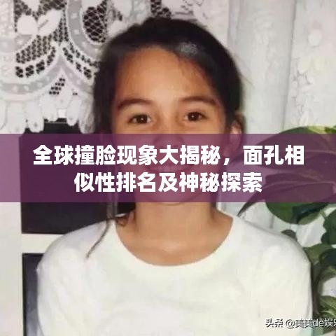 全球撞臉現(xiàn)象大揭秘，面孔相似性排名及神秘探索