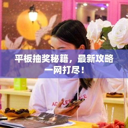 平板抽獎秘籍，最新攻略一網(wǎng)打盡！