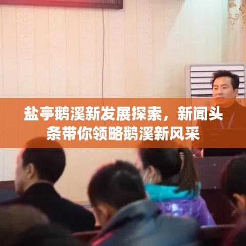 鹽亭鵝溪新發(fā)展探索，新聞頭條帶你領略鵝溪新風采