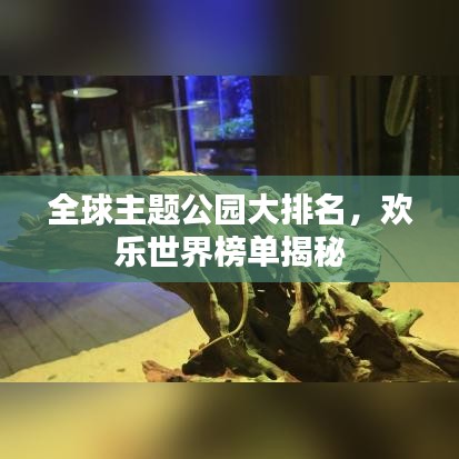 全球主題公園大排名，歡樂世界榜單揭秘