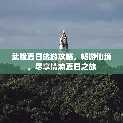 武隆夏日旅游攻略，暢游仙境，盡享清涼夏日之旅