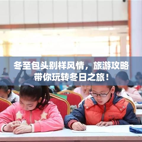 冬至包頭別樣風(fēng)情，旅游攻略帶你玩轉(zhuǎn)冬日之旅！