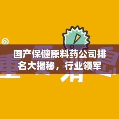 國產(chǎn)保健原料藥公司排名大揭秘，行業(yè)領(lǐng)軍者的力量源泉！