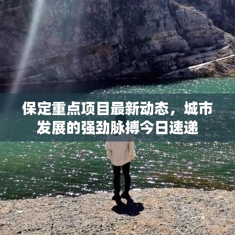 保定重點(diǎn)項(xiàng)目最新動(dòng)態(tài)，城市發(fā)展的強(qiáng)勁脈搏今日速遞